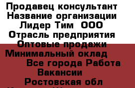 Продавец-консультант › Название организации ­ Лидер Тим, ООО › Отрасль предприятия ­ Оптовые продажи › Минимальный оклад ­ 22 000 - Все города Работа » Вакансии   . Ростовская обл.,Каменск-Шахтинский г.